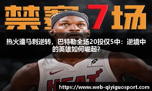 热火遭马刺逆转,巴特勒全场20投仅5中:逆境中的英雄如何崛起?