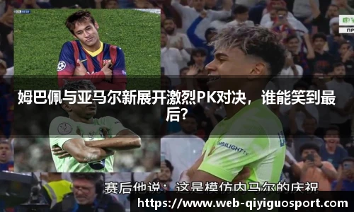 姆巴佩与亚马尔新展开激烈PK对决,谁能笑到最后?