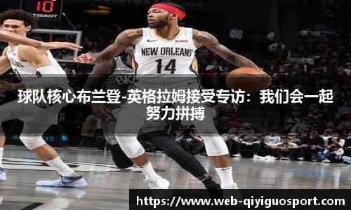 球队核心布兰登-英格拉姆接受专访:我们会一起努力拼搏