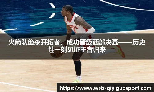 火箭队绝杀开拓者,成功晋级西部决赛——历史性一刻见证王者归来