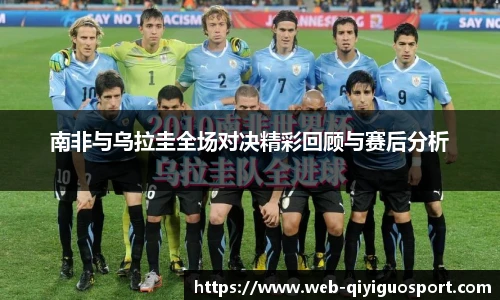 南非与乌拉圭全场对决精彩回顾与赛后分析