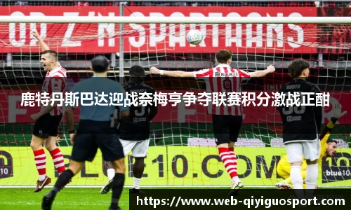 鹿特丹斯巴达迎战奈梅亨争夺联赛积分激战正酣