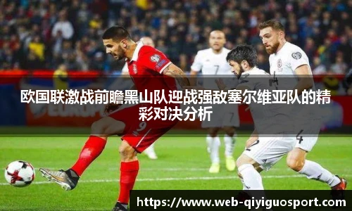 欧国联激战前瞻黑山队迎战强敌塞尔维亚队的精彩对决分析