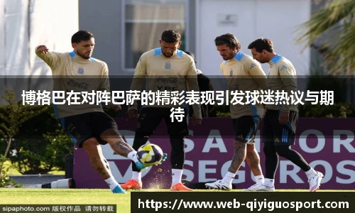 博格巴在对阵巴萨的精彩表现引发球迷热议与期待