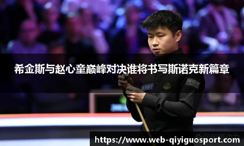 希金斯与赵心童巅峰对决谁将书写斯诺克新篇章