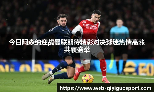今日阿森纳迎战曼联期待精彩对决球迷热情高涨共襄盛举