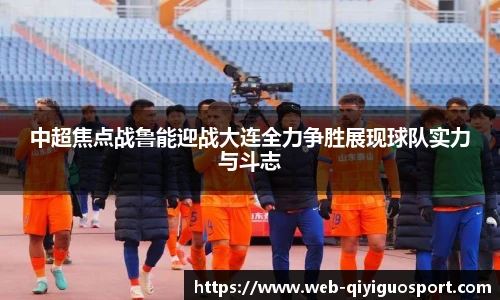 中超焦点战鲁能迎战大连全力争胜展现球队实力与斗志