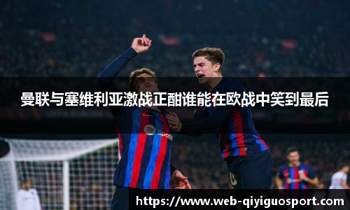 曼联与塞维利亚激战正酣谁能在欧战中笑到最后