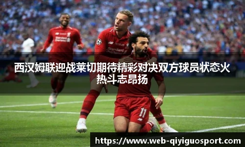 西汉姆联迎战莱切期待精彩对决双方球员状态火热斗志昂扬