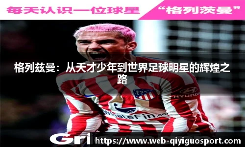 格列兹曼：从天才少年到世界足球明星的辉煌之路