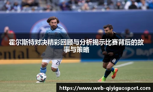 霍尔斯特对决精彩回顾与分析揭示比赛背后的故事与策略
