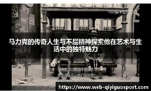 马力克的传奇人生与不屈精神探索他在艺术与生活中的独特魅力