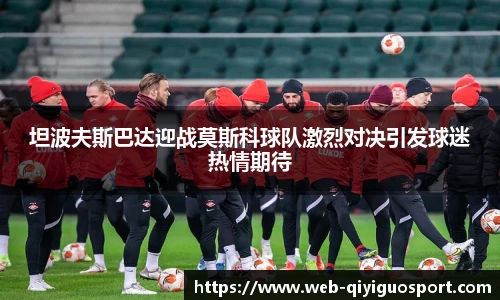 坦波夫斯巴达迎战莫斯科球队激烈对决引发球迷热情期待