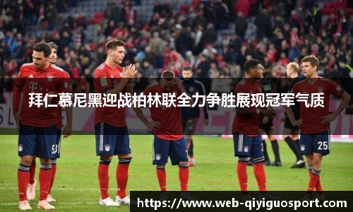 拜仁慕尼黑迎战柏林联全力争胜展现冠军气质