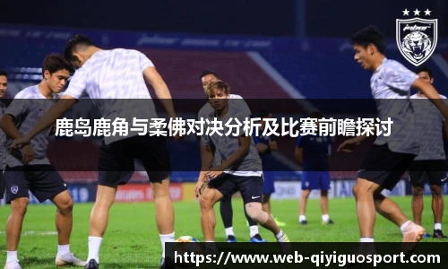 鹿岛鹿角与柔佛对决分析及比赛前瞻探讨