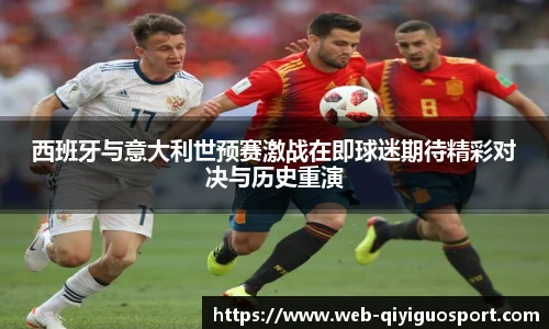 西班牙与意大利世预赛激战在即球迷期待精彩对决与历史重演