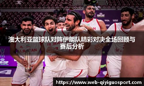 澳大利亚篮球队对阵伊朗队精彩对决全场回顾与赛后分析