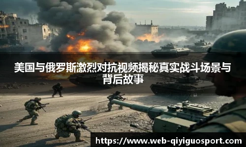 美国与俄罗斯激烈对抗视频揭秘真实战斗场景与背后故事