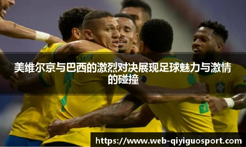 美维尔京与巴西的激烈对决展现足球魅力与激情的碰撞