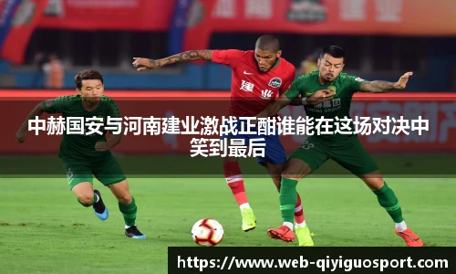 中赫国安与河南建业激战正酣谁能在这场对决中笑到最后