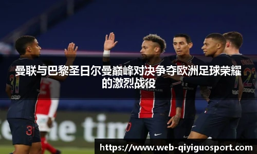 曼联与巴黎圣日尔曼巅峰对决争夺欧洲足球荣耀的激烈战役