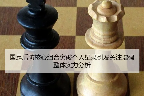 国足后防核心组合突破个人纪录引发关注增强整体实力分析