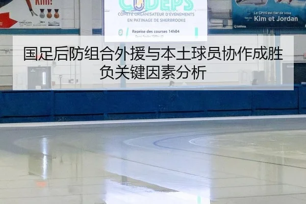 国足后防组合外援与本土球员协作成胜负关键因素分析